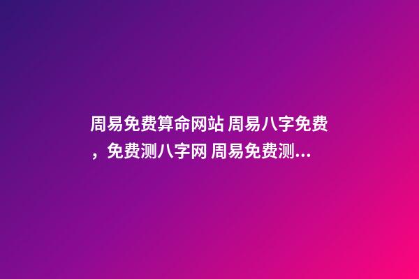 周易免费算命网站 周易八字免费，免费测八字网 周易免费测八字
